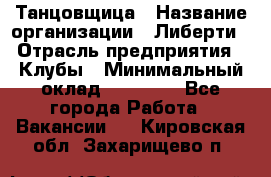 Танцовщица › Название организации ­ Либерти › Отрасль предприятия ­ Клубы › Минимальный оклад ­ 59 000 - Все города Работа » Вакансии   . Кировская обл.,Захарищево п.